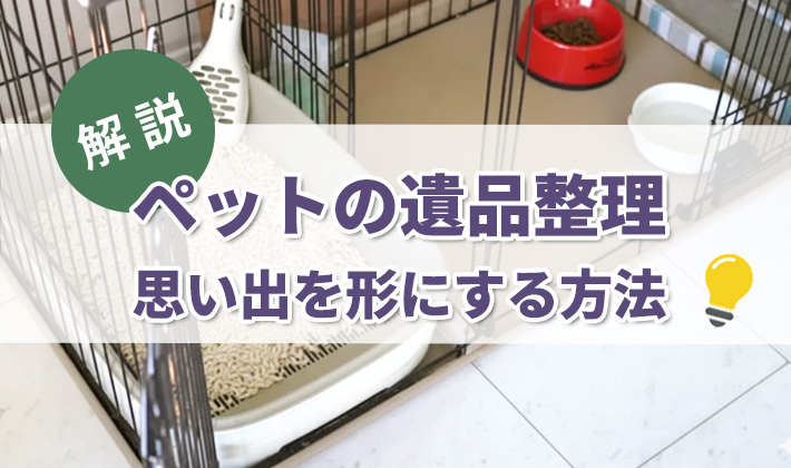 ペットの遺品整理はどう進める？進め方と保管方法を徹底解説