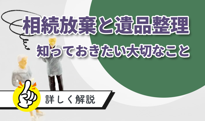 遺品整理と相続放棄：法的リスクへの正しい対応