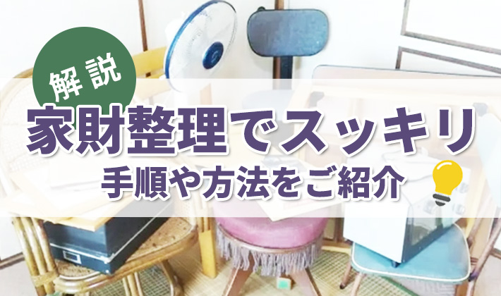 家財整理とは？進め方や業者の選び方を解説！