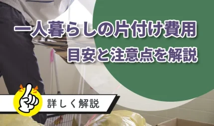 一人暮らしの片付け費用の目安と注意点を解説
